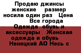 Продаю джинсы женские.44 размер носила один раз › Цена ­ 650 - Все города Одежда, обувь и аксессуары » Женская одежда и обувь   . Ненецкий АО,Несь с.